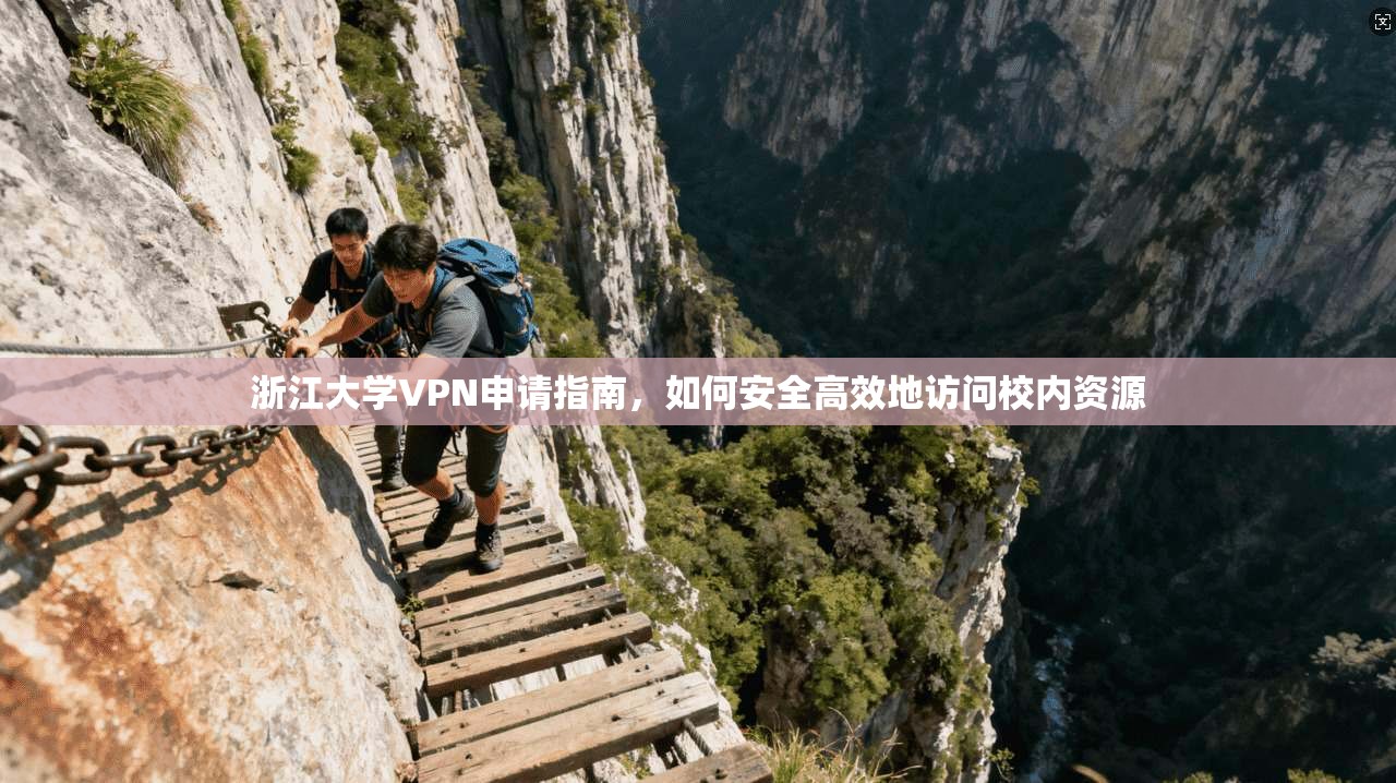 浙江大学VPN申请指南，如何安全高效地访问校内资源