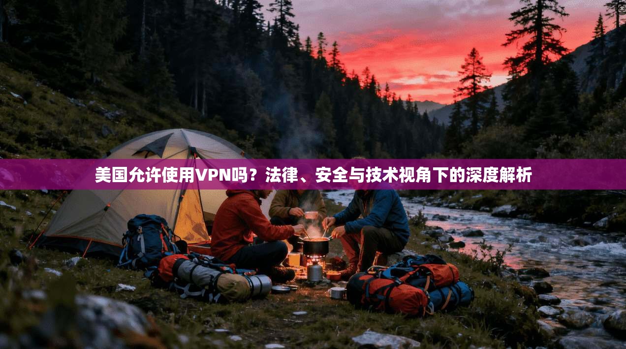 美国允许使用VPN吗？法律、安全与技术视角下的深度解析