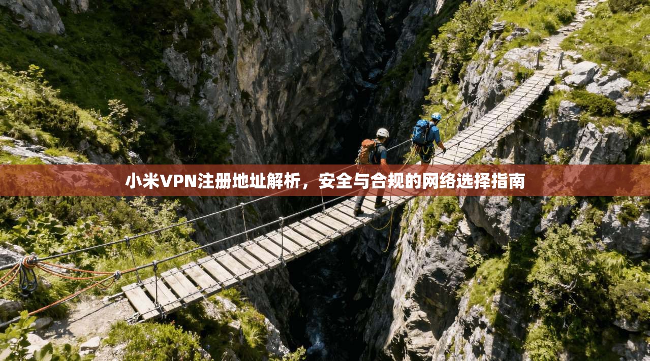 小米VPN注册地址解析，安全与合规的网络选择指南