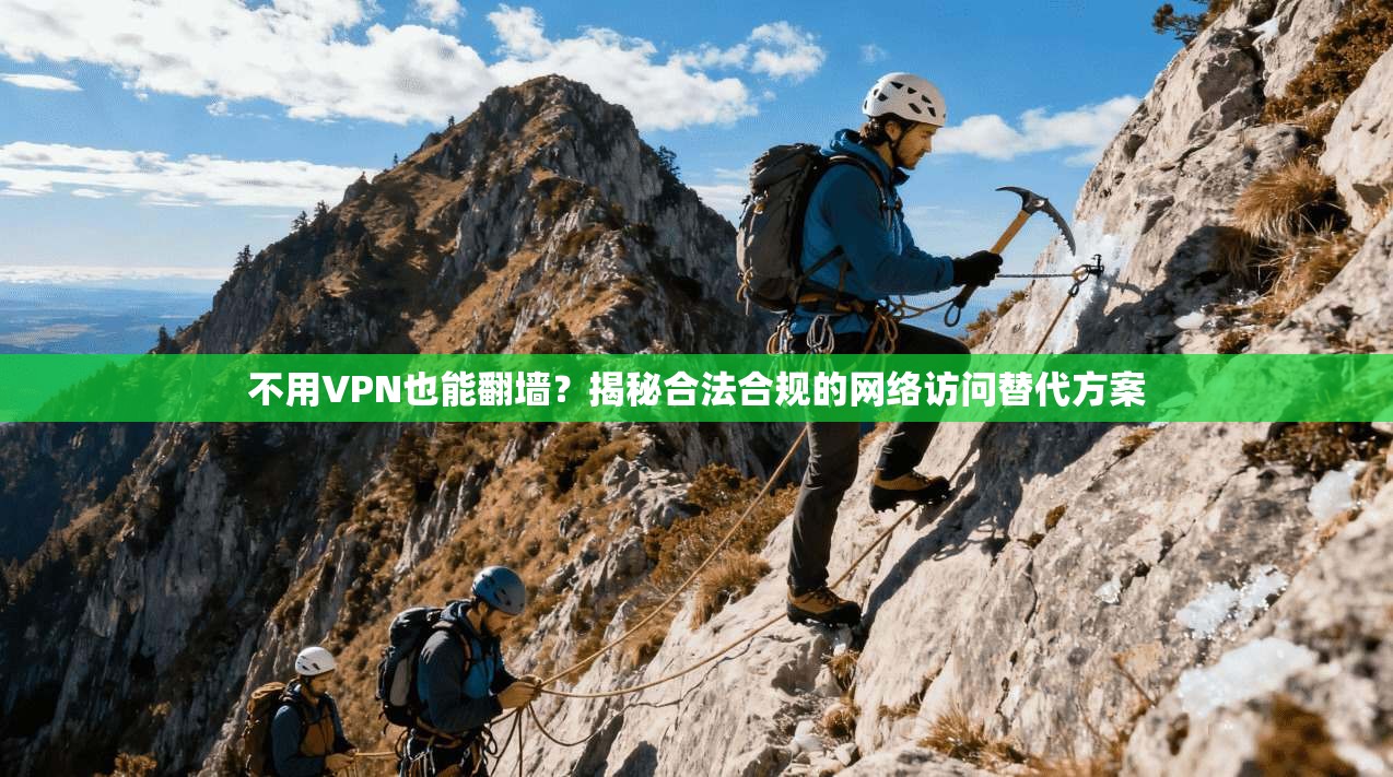 不用VPN也能翻墙？揭秘合法合规的网络访问替代方案