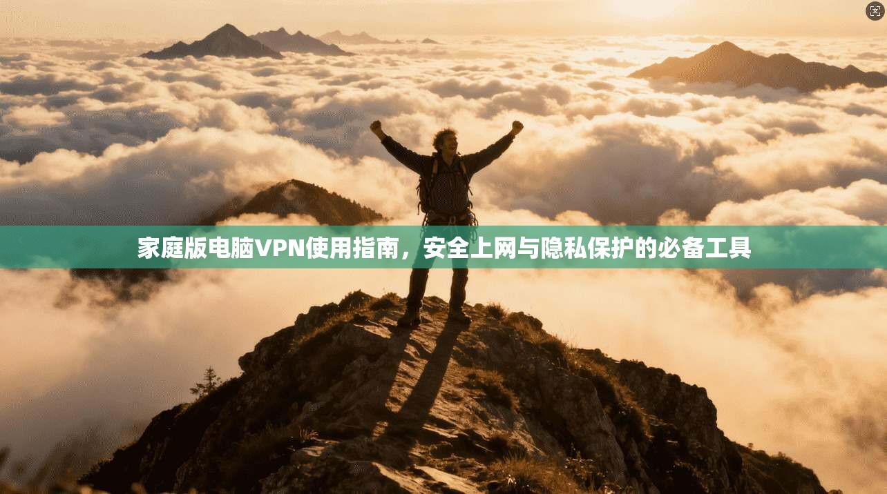 家庭版电脑VPN使用指南，安全上网与隐私保护的必备工具