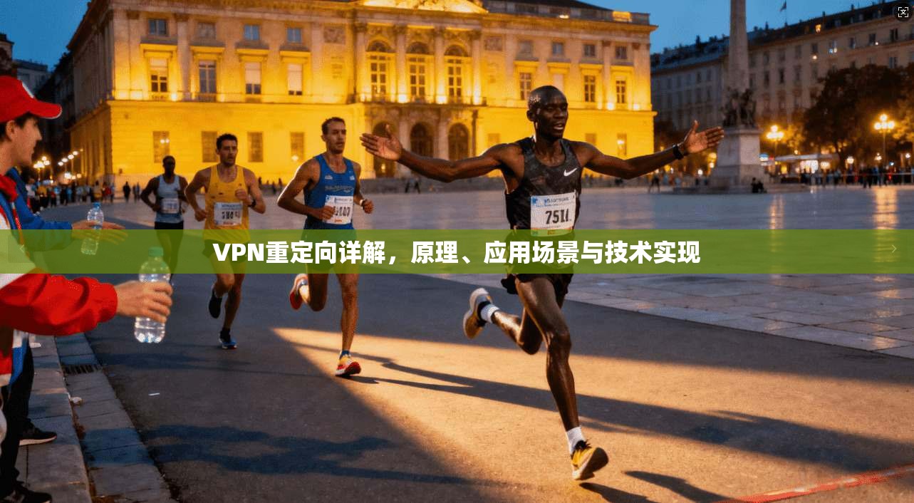 VPN重定向详解，原理、应用场景与技术实现