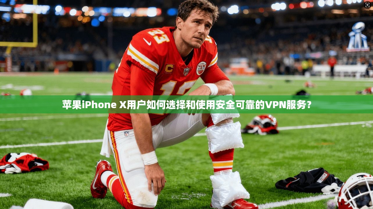 苹果iPhone X用户如何选择和使用安全可靠的VPN服务？