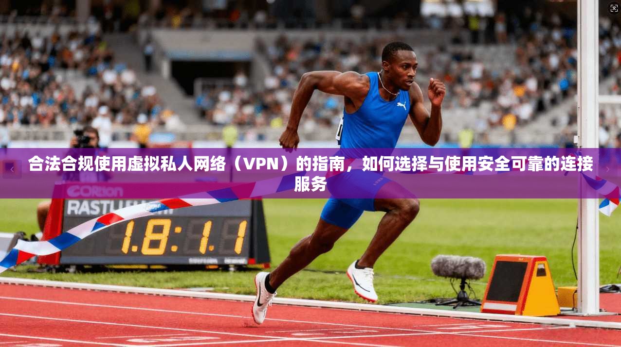 合法合规使用虚拟私人网络（VPN）的指南，如何选择与使用安全可靠的连接服务