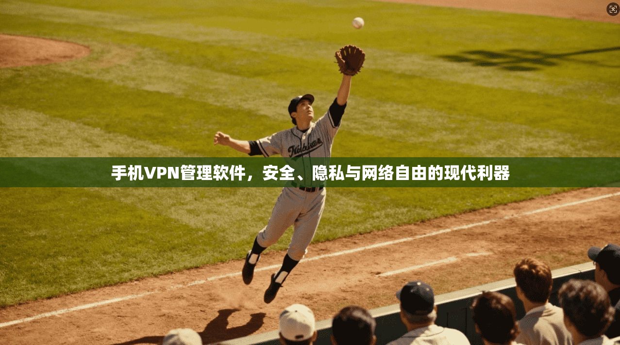 手机VPN管理软件，安全、隐私与网络自由的现代利器