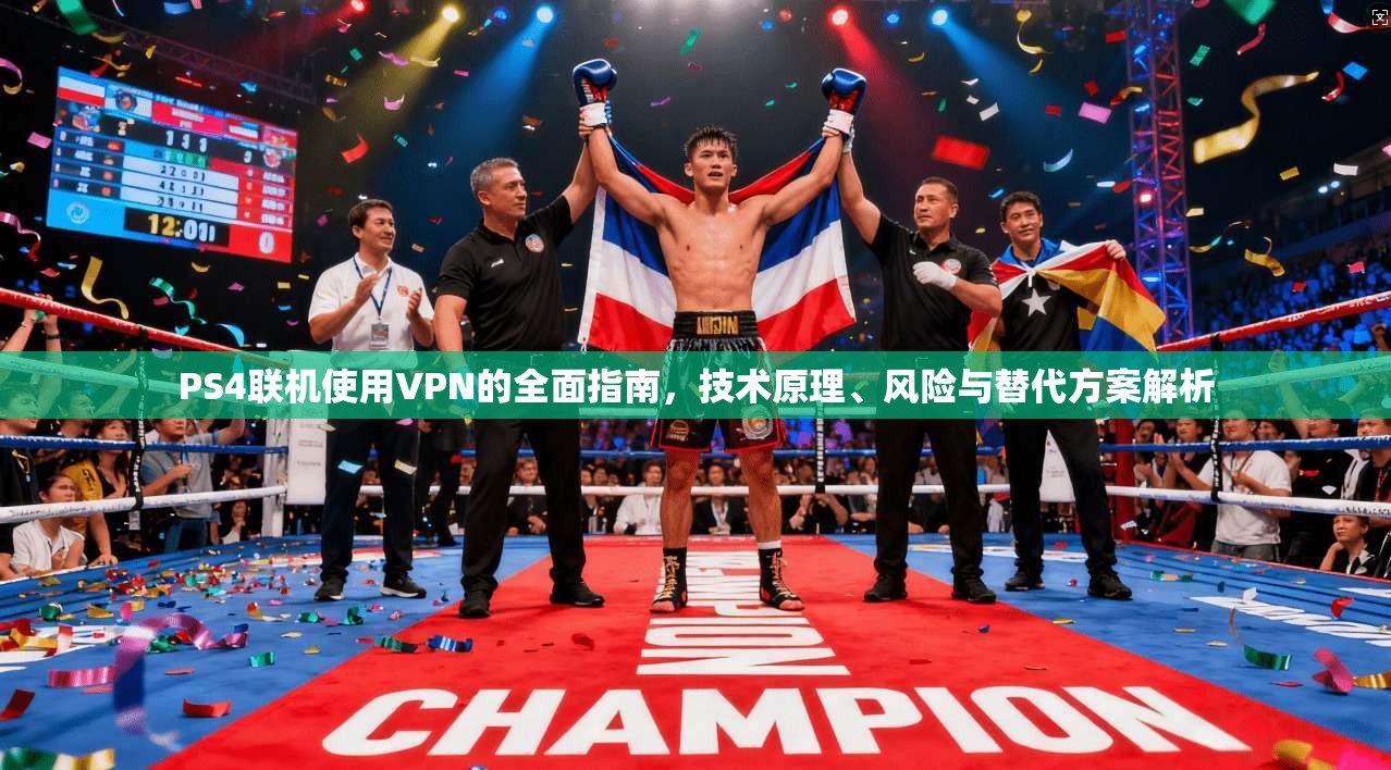 PS4联机使用VPN的全面指南，技术原理、风险与替代方案解析