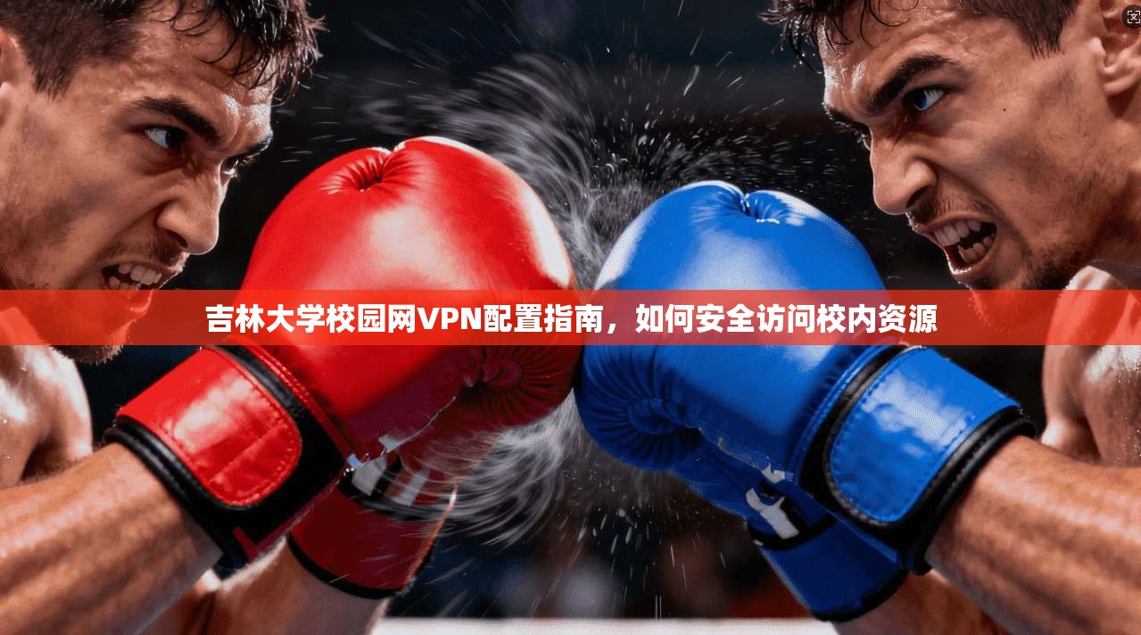 吉林大学校园网VPN配置指南，如何安全访问校内资源