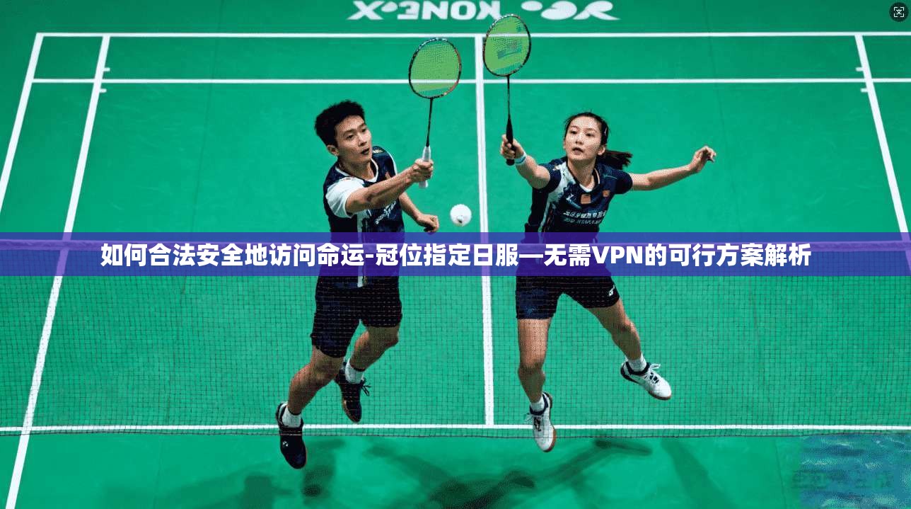 如何合法安全地访问命运-冠位指定日服—无需VPN的可行方案解析