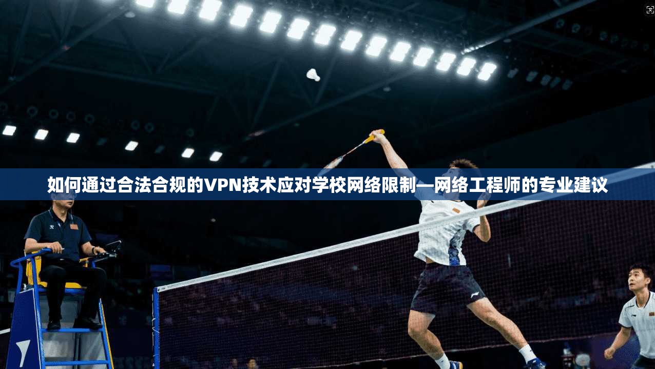 如何通过合法合规的VPN技术应对学校网络限制—网络工程师的专业建议