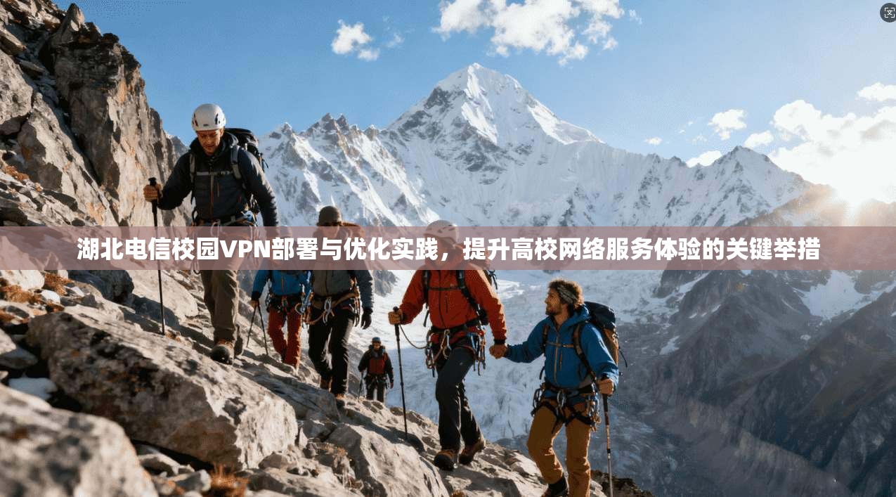 湖北电信校园VPN部署与优化实践，提升高校网络服务体验的关键举措