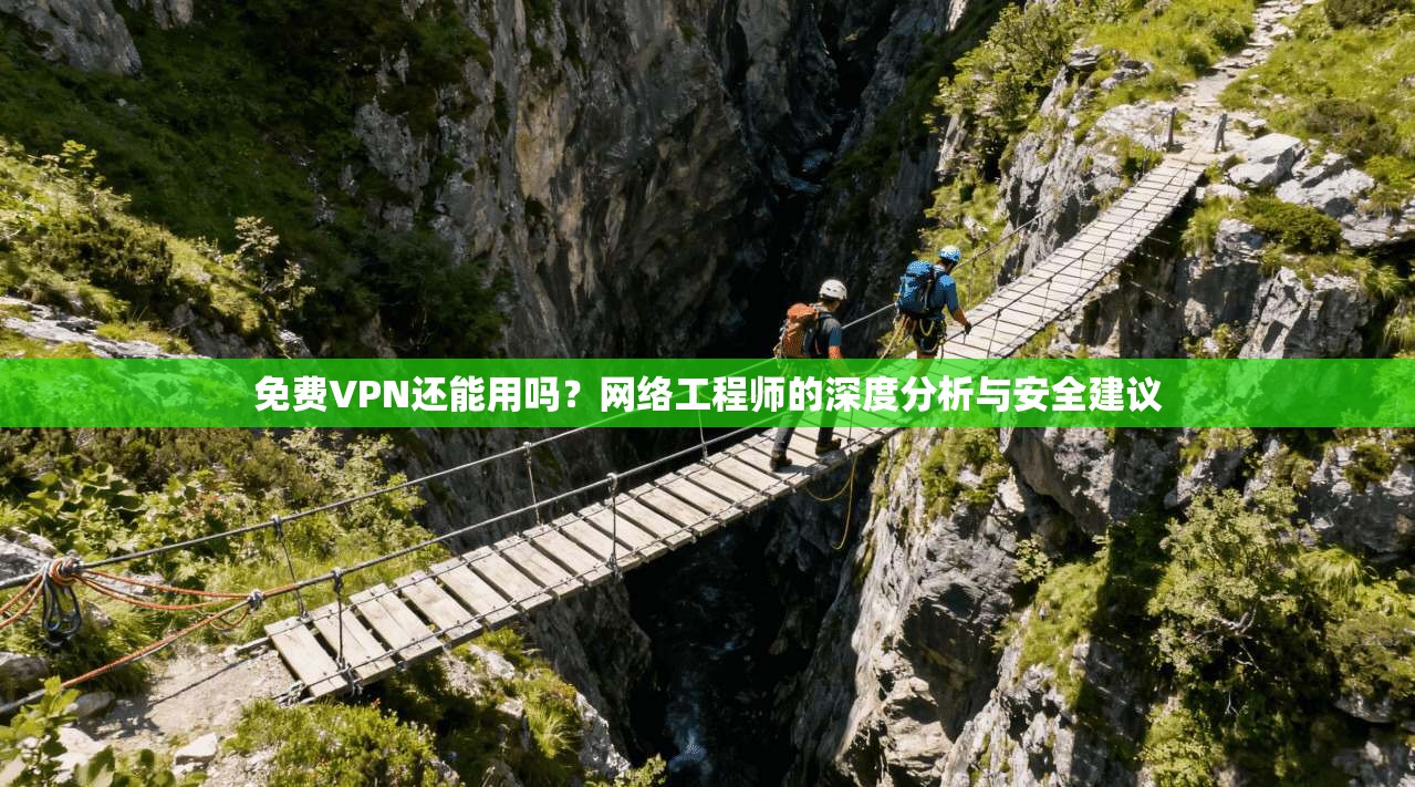 免费VPN还能用吗？网络工程师的深度分析与安全建议