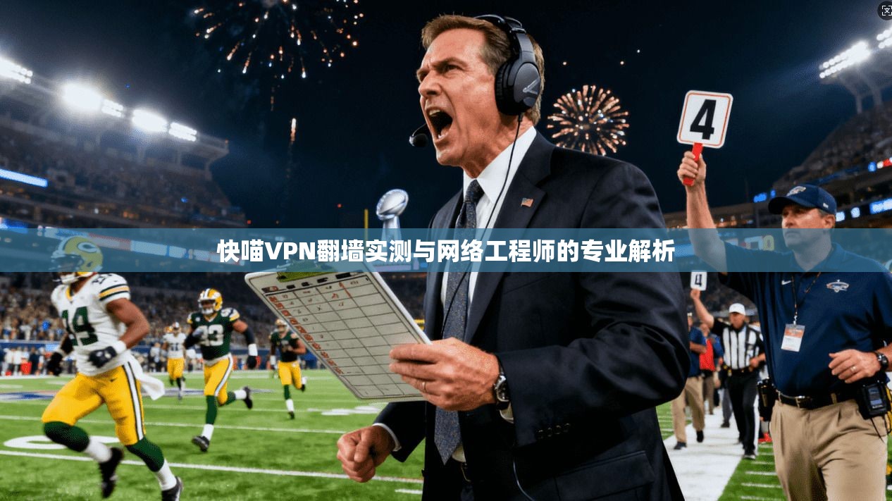快喵VPN翻墙实测与网络工程师的专业解析