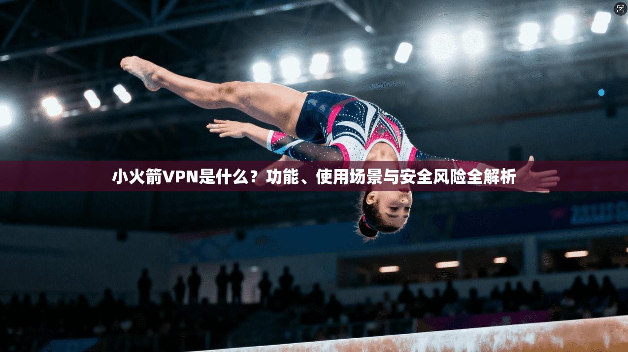 小火箭VPN是什么？功能、使用场景与安全风险全解析