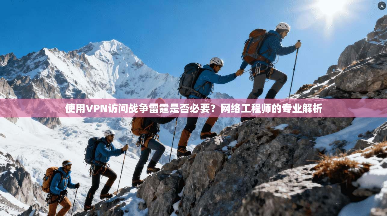 使用VPN访问战争雷霆是否必要？网络工程师的专业解析