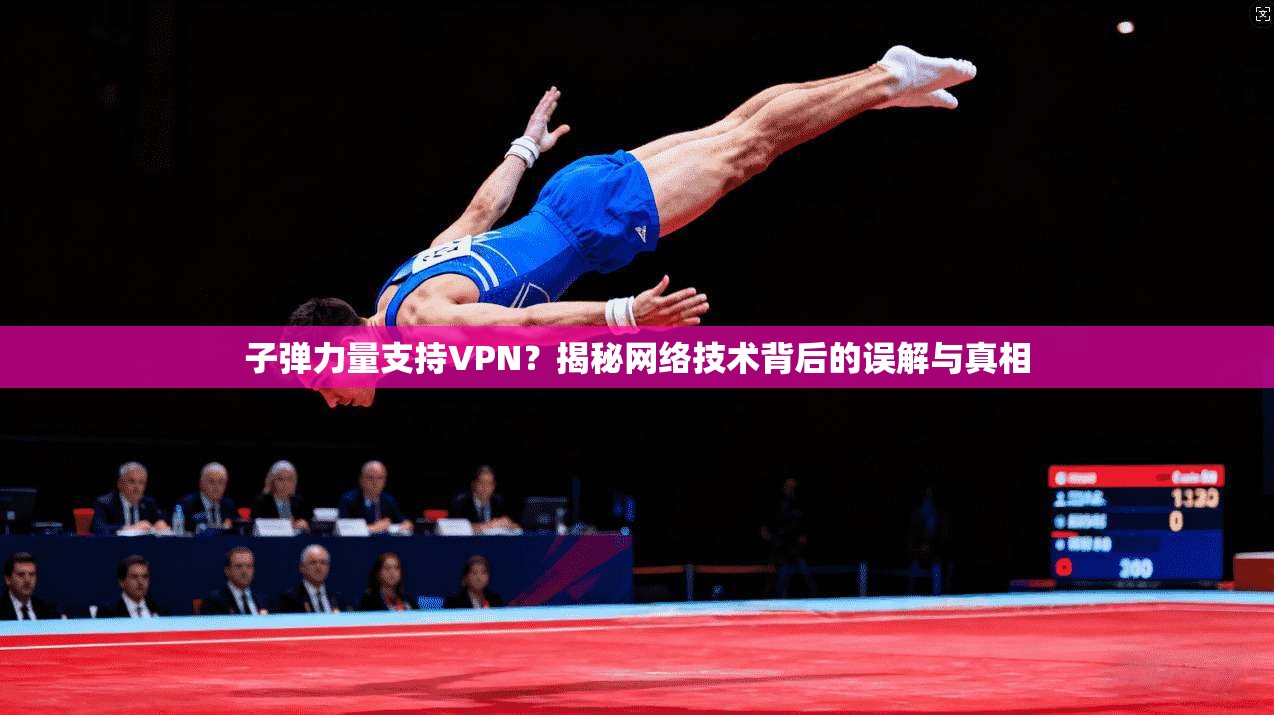子弹力量支持VPN？揭秘网络技术背后的误解与真相
