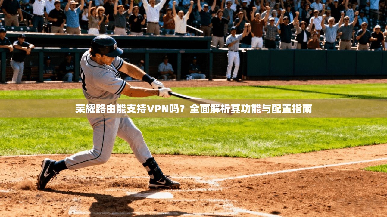 荣耀路由能支持VPN吗？全面解析其功能与配置指南