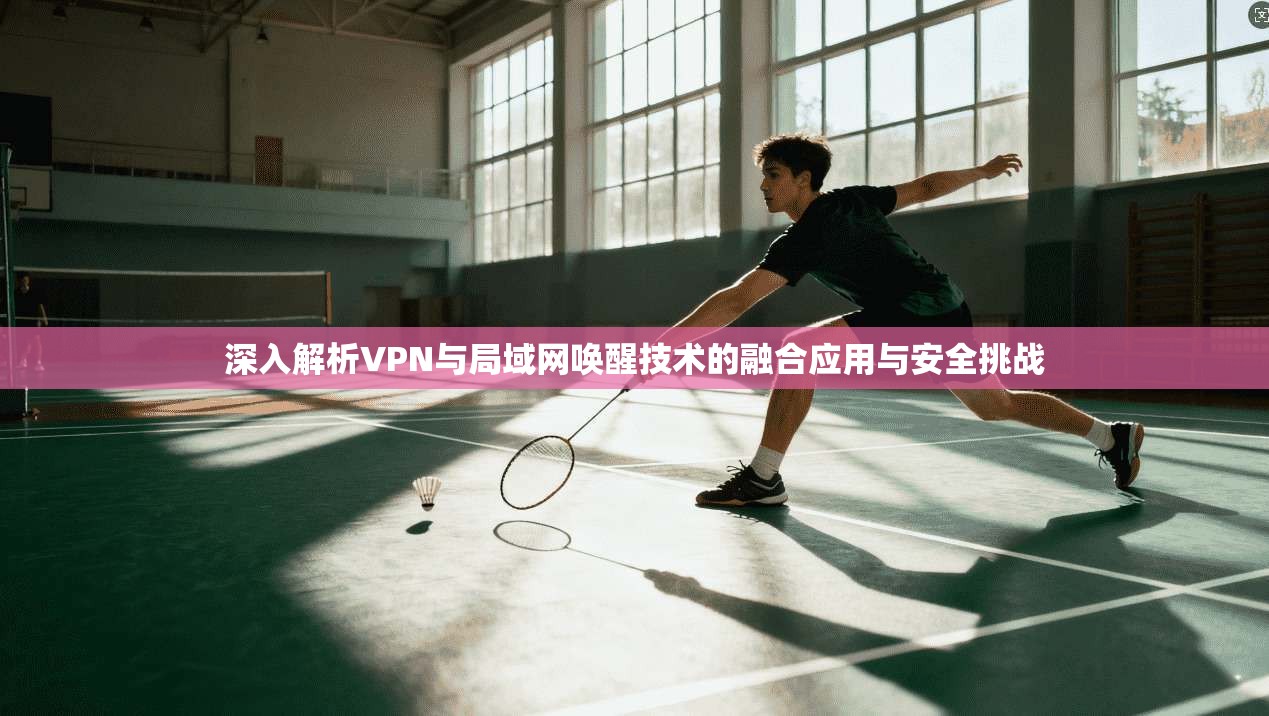 深入解析VPN与局域网唤醒技术的融合应用与安全挑战