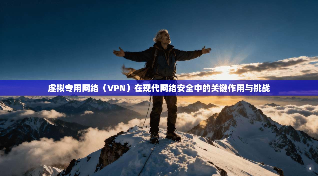 虚拟专用网络（VPN）在现代网络安全中的关键作用与挑战