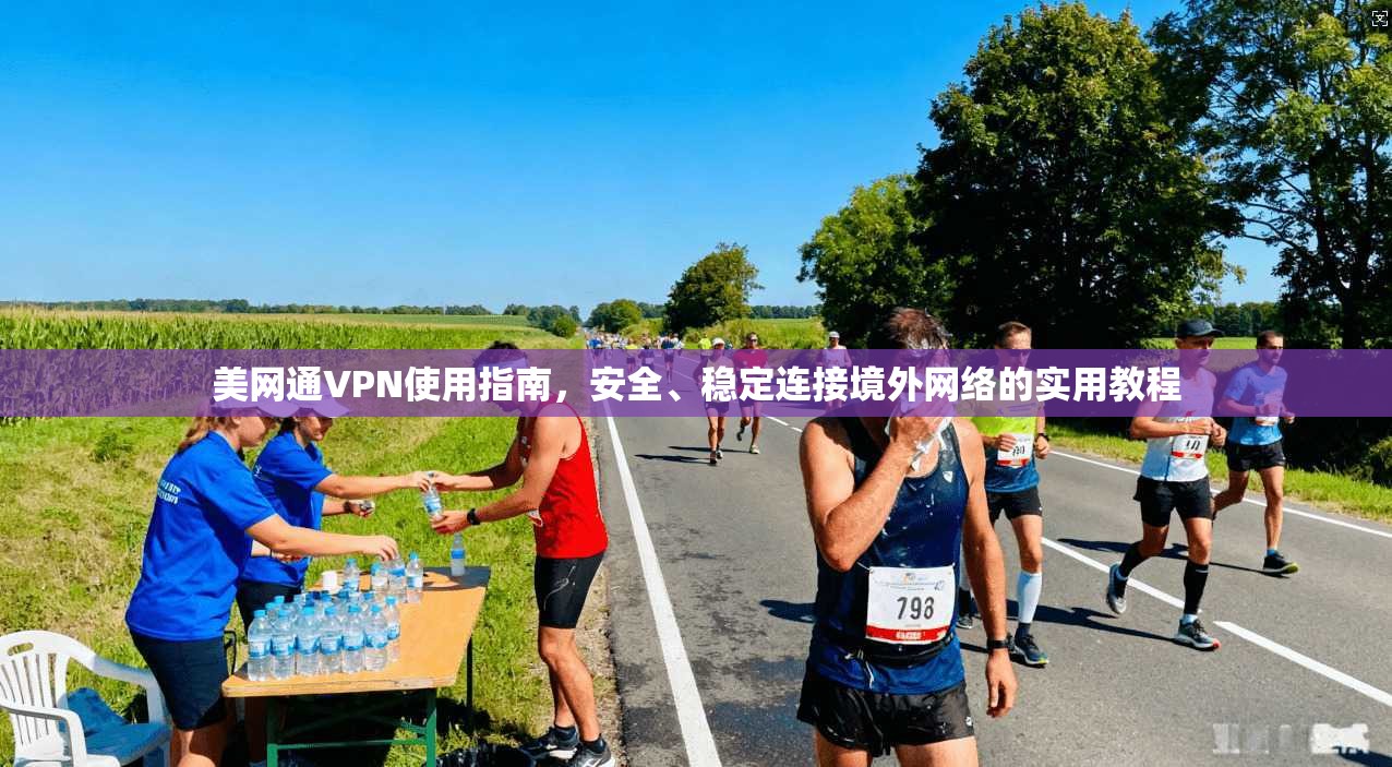 美网通VPN使用指南，安全、稳定连接境外网络的实用教程