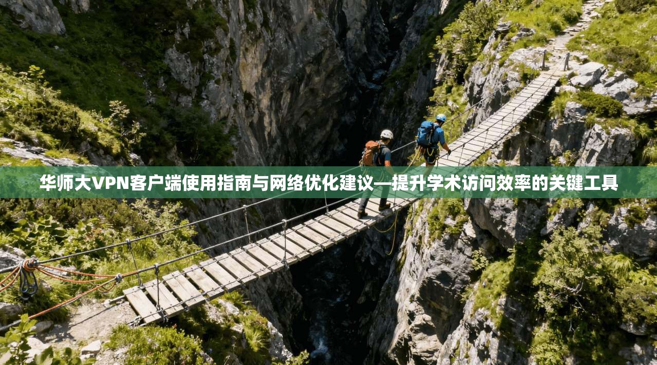 华师大VPN客户端使用指南与网络优化建议—提升学术访问效率的关键工具