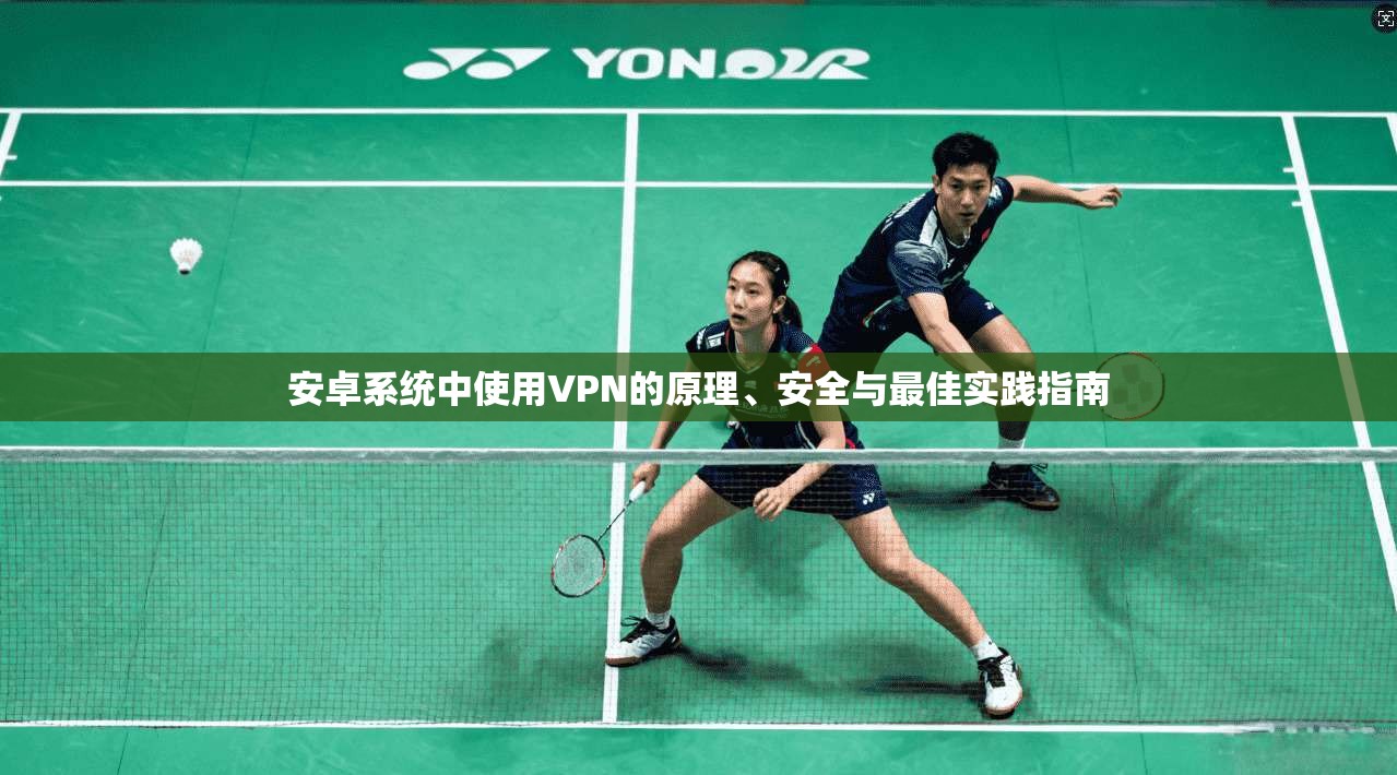 安卓系统中使用VPN的原理、安全与最佳实践指南