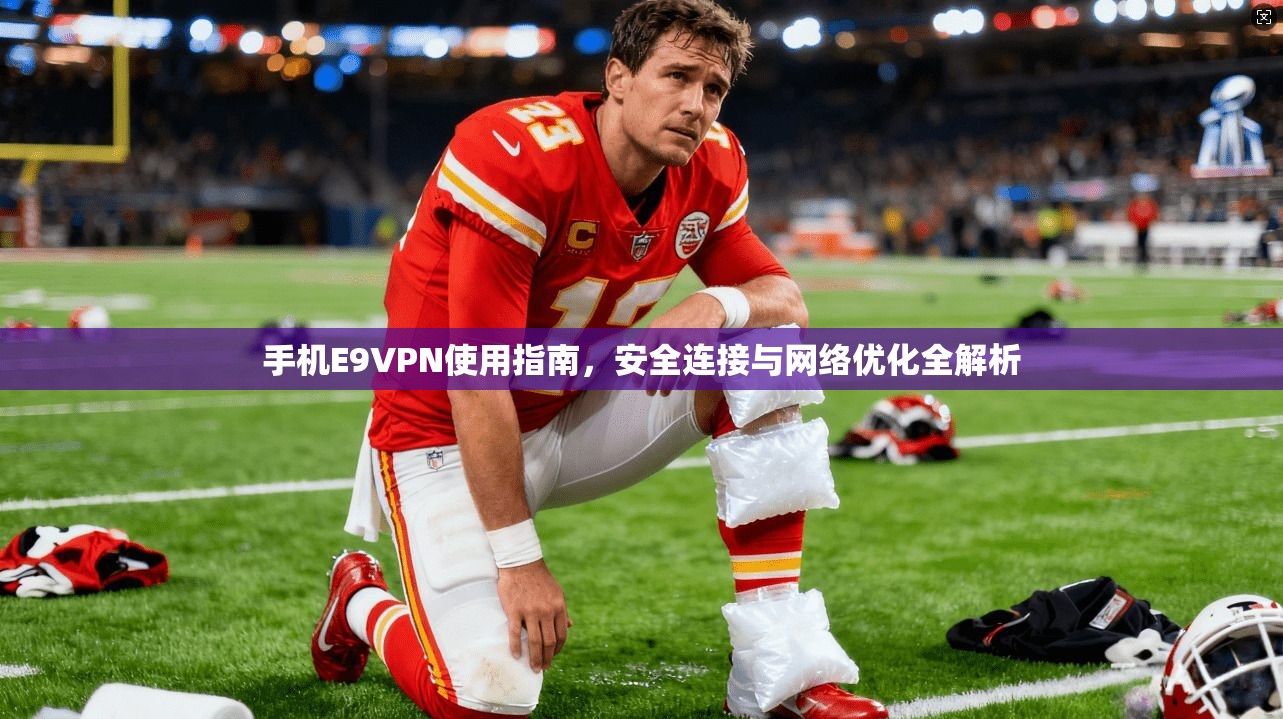 手机E9VPN使用指南，安全连接与网络优化全解析