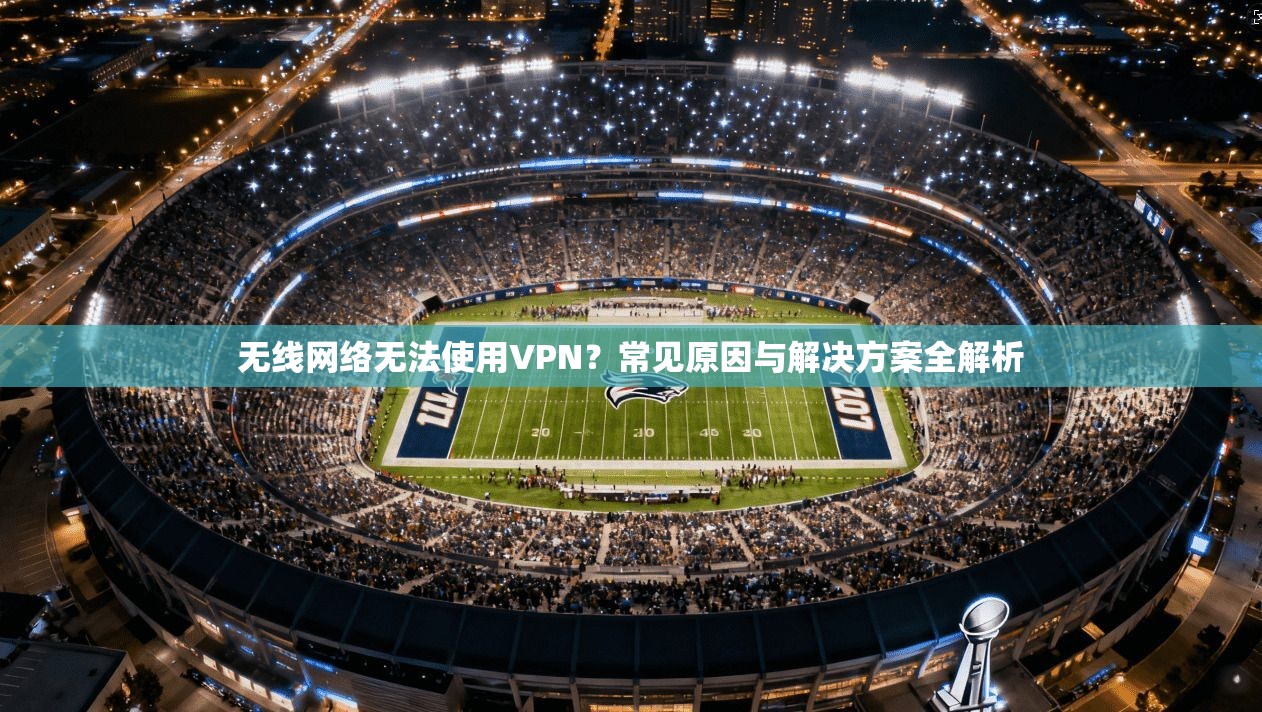 无线网络无法使用VPN？常见原因与解决方案全解析