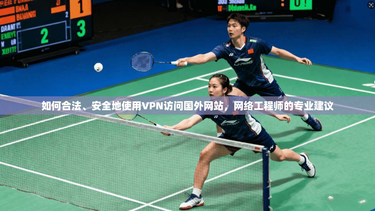 如何合法、安全地使用VPN访问国外网站，网络工程师的专业建议