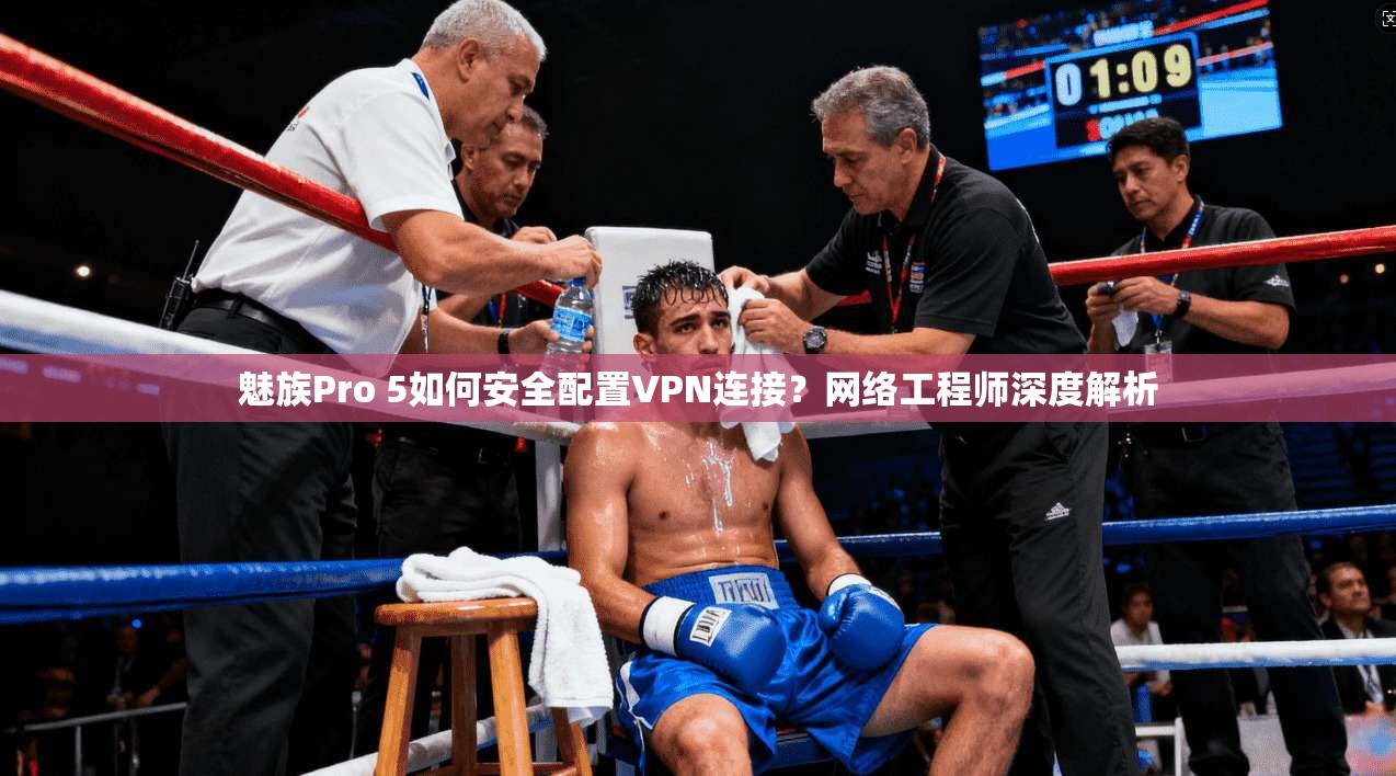 魅族Pro 5如何安全配置VPN连接？网络工程师深度解析