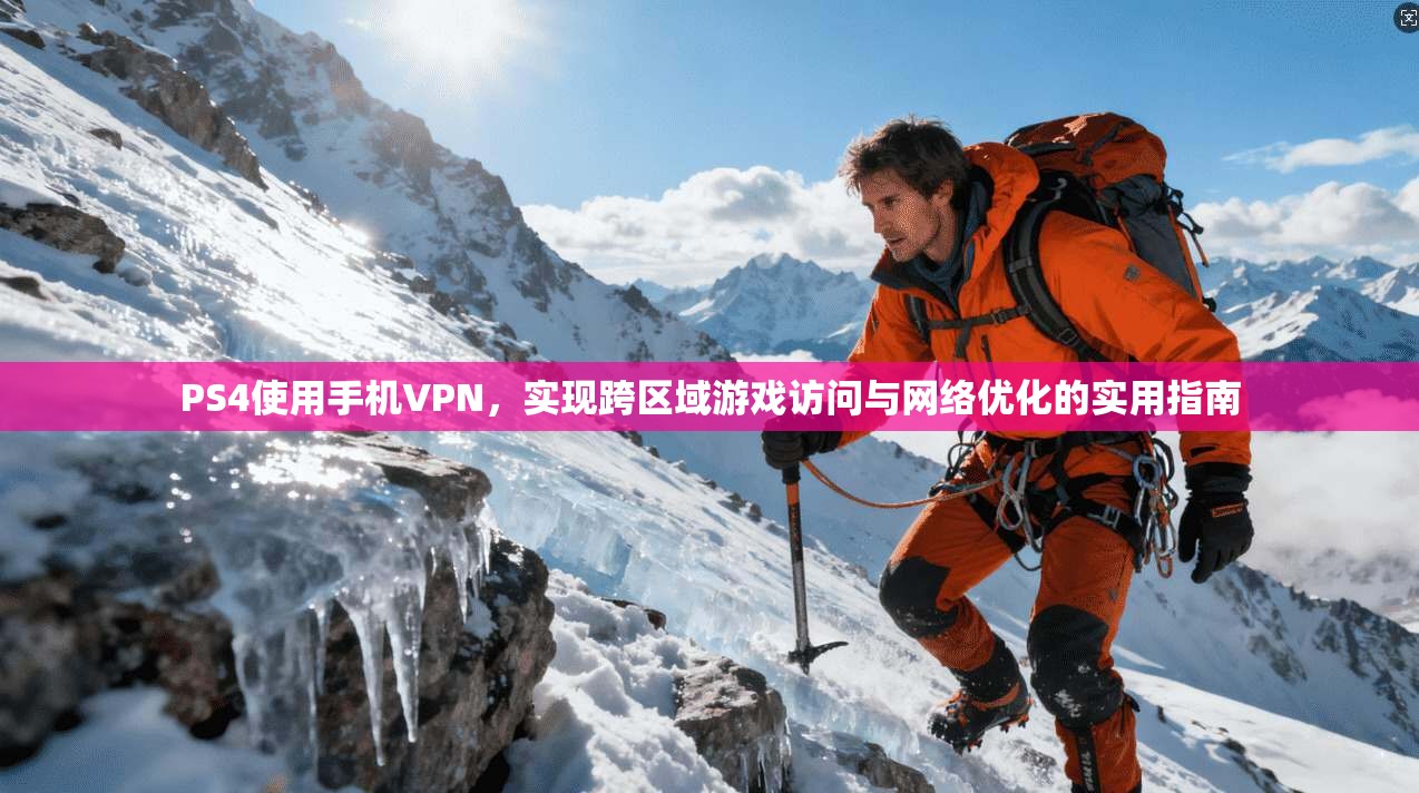 PS4使用手机VPN，实现跨区域游戏访问与网络优化的实用指南
