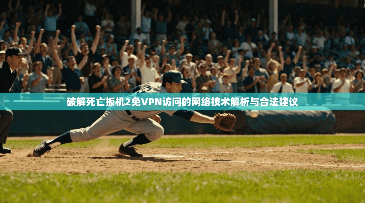 破解死亡扳机2免VPN访问的网络技术解析与合法建议