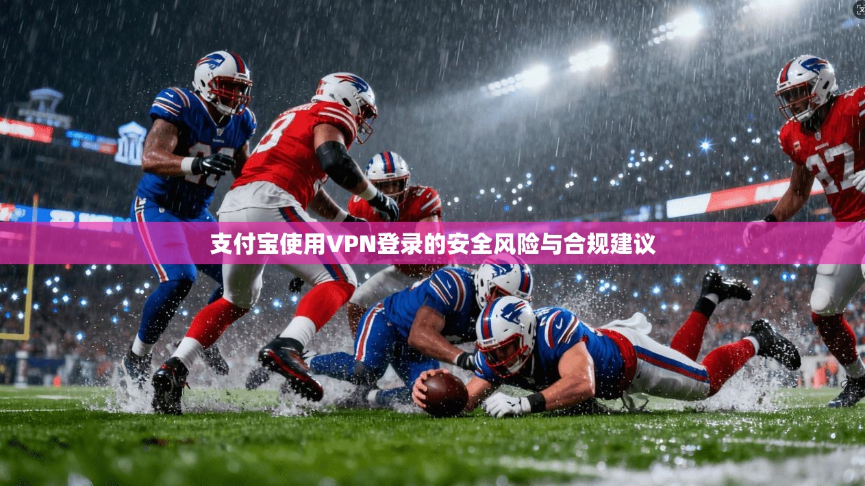 支付宝使用VPN登录的安全风险与合规建议