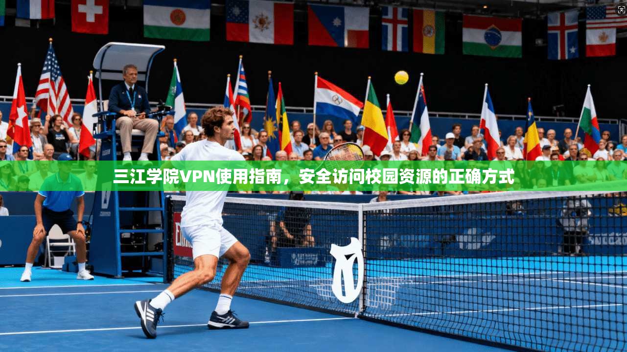 三江学院VPN使用指南，安全访问校园资源的正确方式