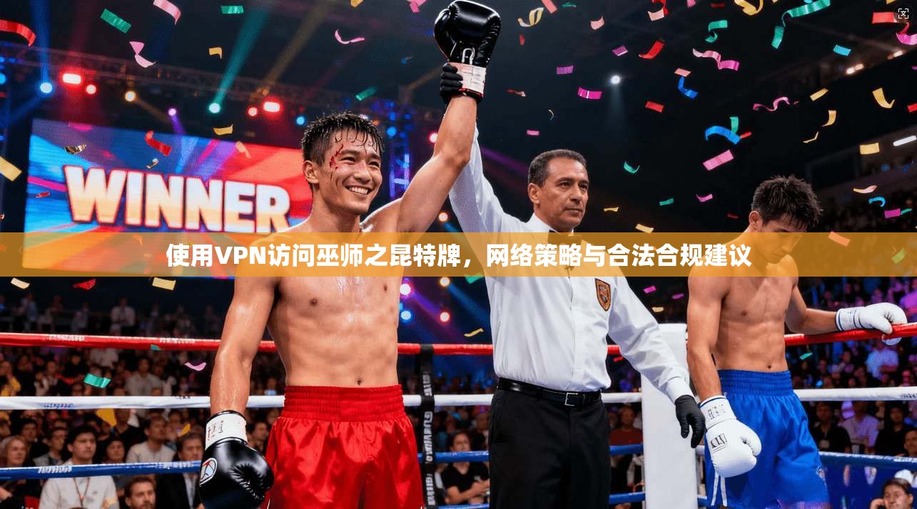 使用VPN访问巫师之昆特牌，网络策略与合法合规建议