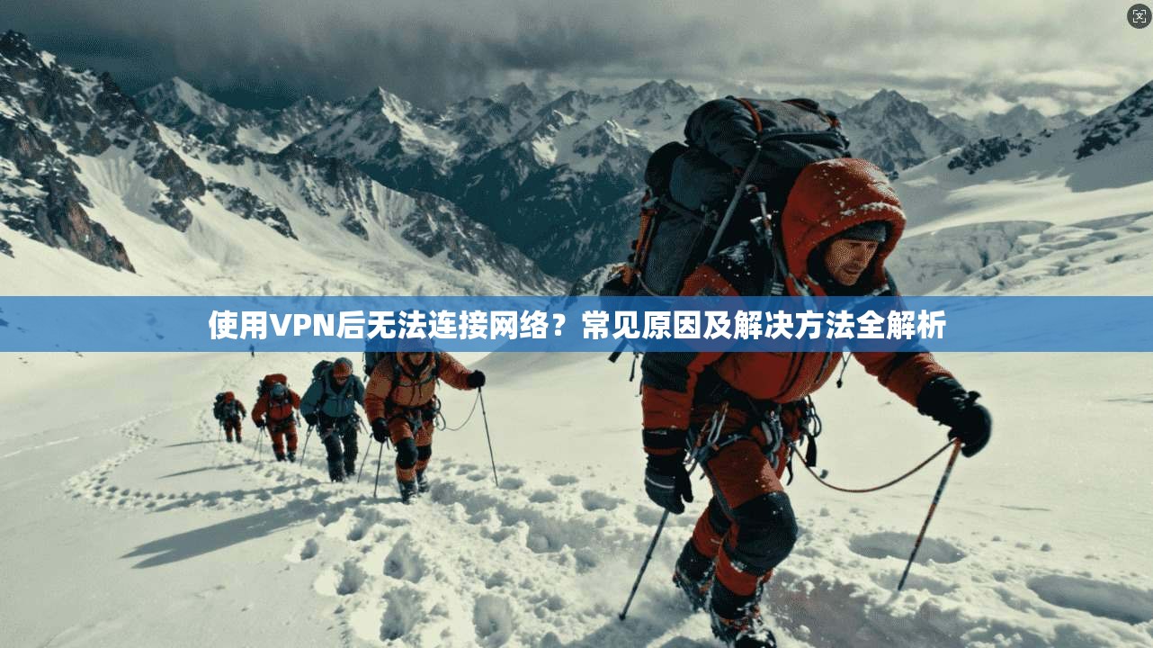 使用VPN后无法连接网络？常见原因及解决方法全解析