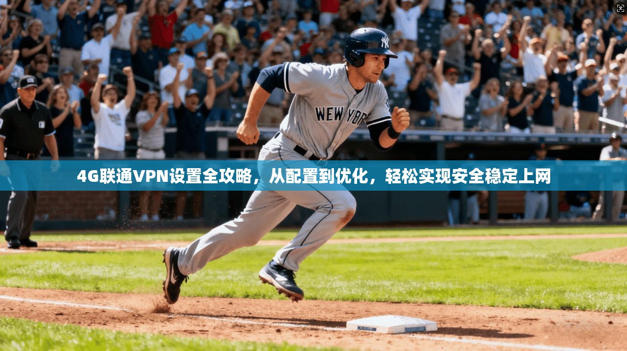4G联通VPN设置全攻略，从配置到优化，轻松实现安全稳定上网