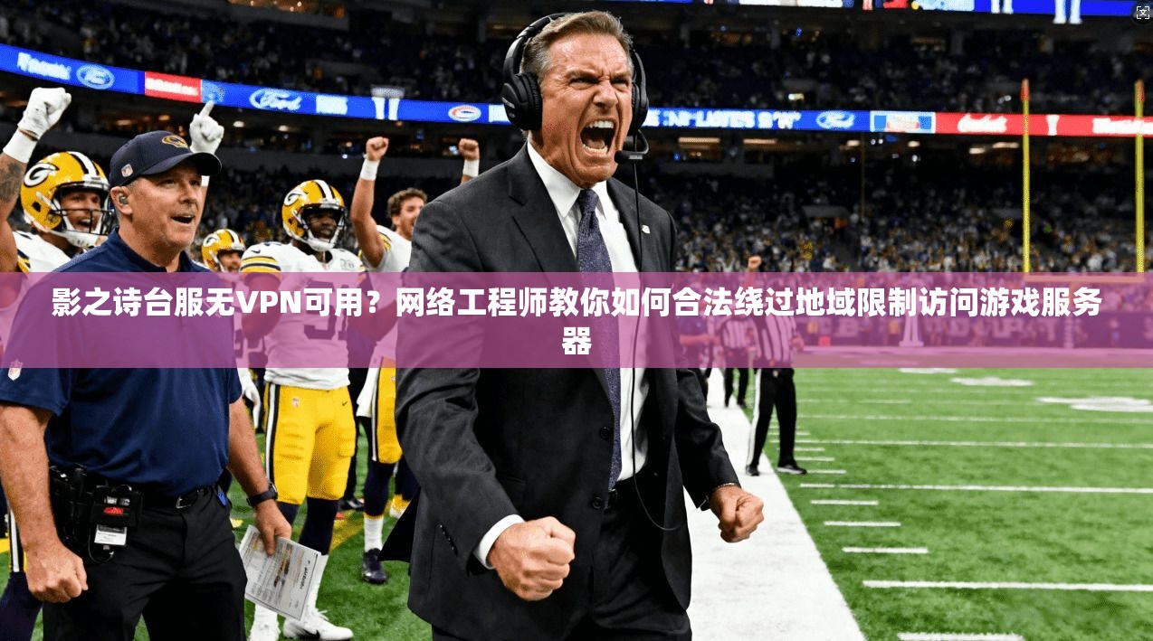 影之诗台服无VPN可用？网络工程师教你如何合法绕过地域限制访问游戏服务器