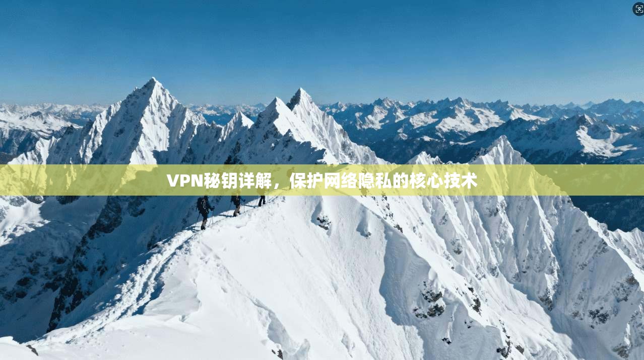 VPN秘钥详解，保护网络隐私的核心技术