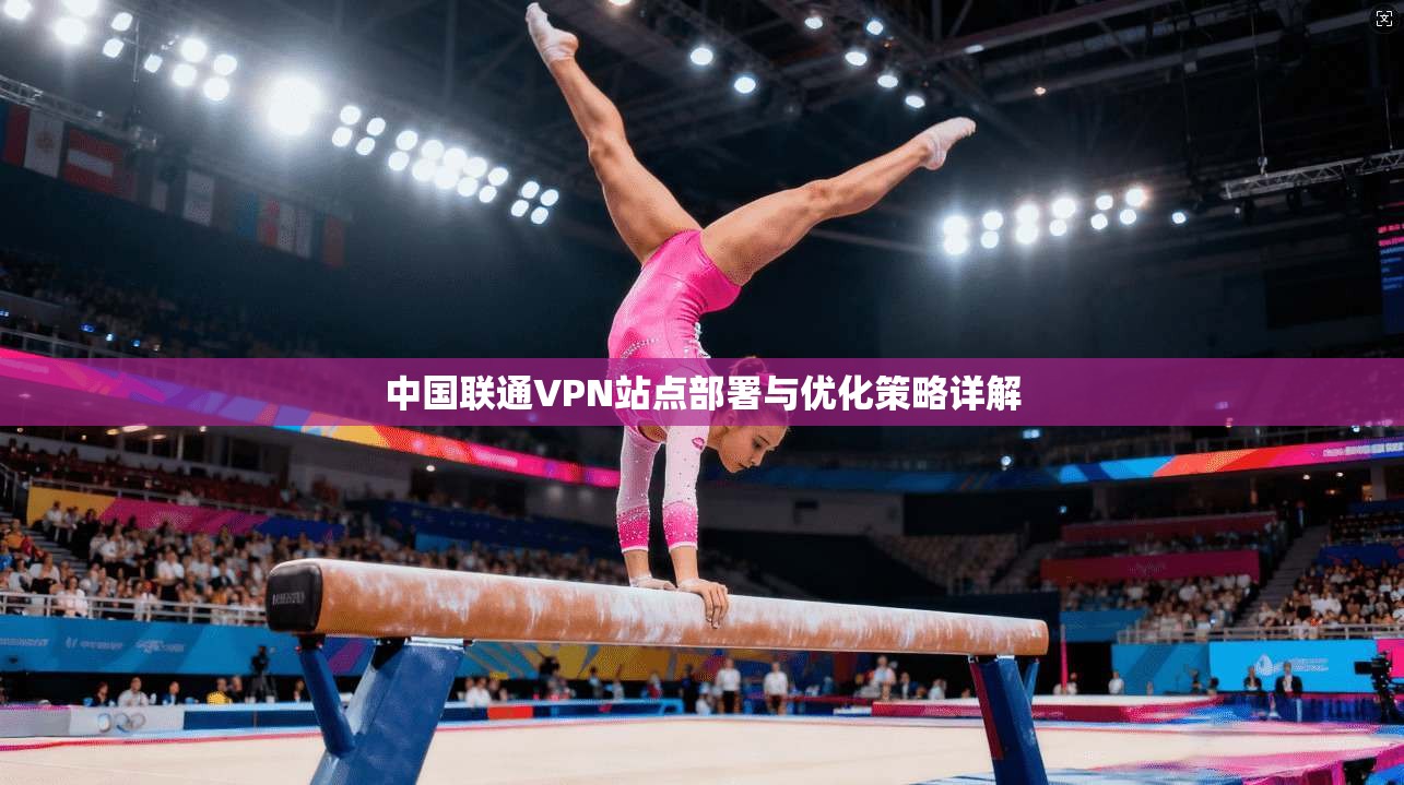 中国联通VPN站点部署与优化策略详解