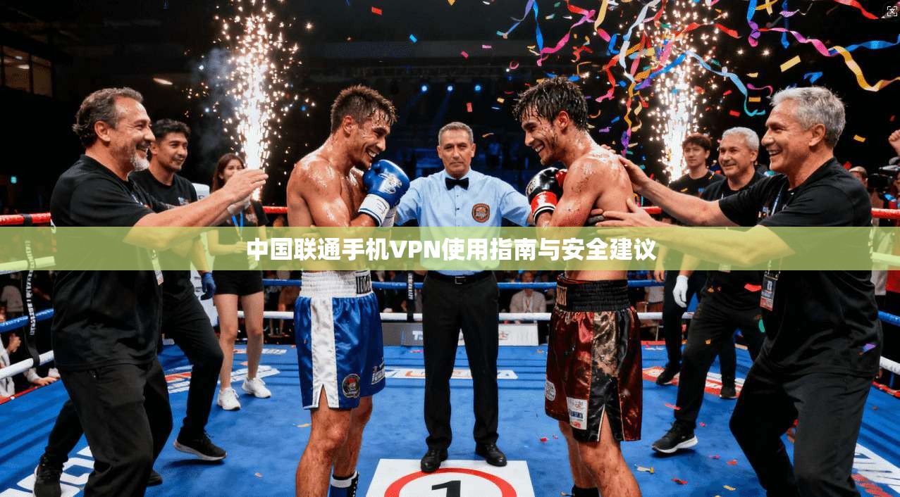 中国联通手机VPN使用指南与安全建议