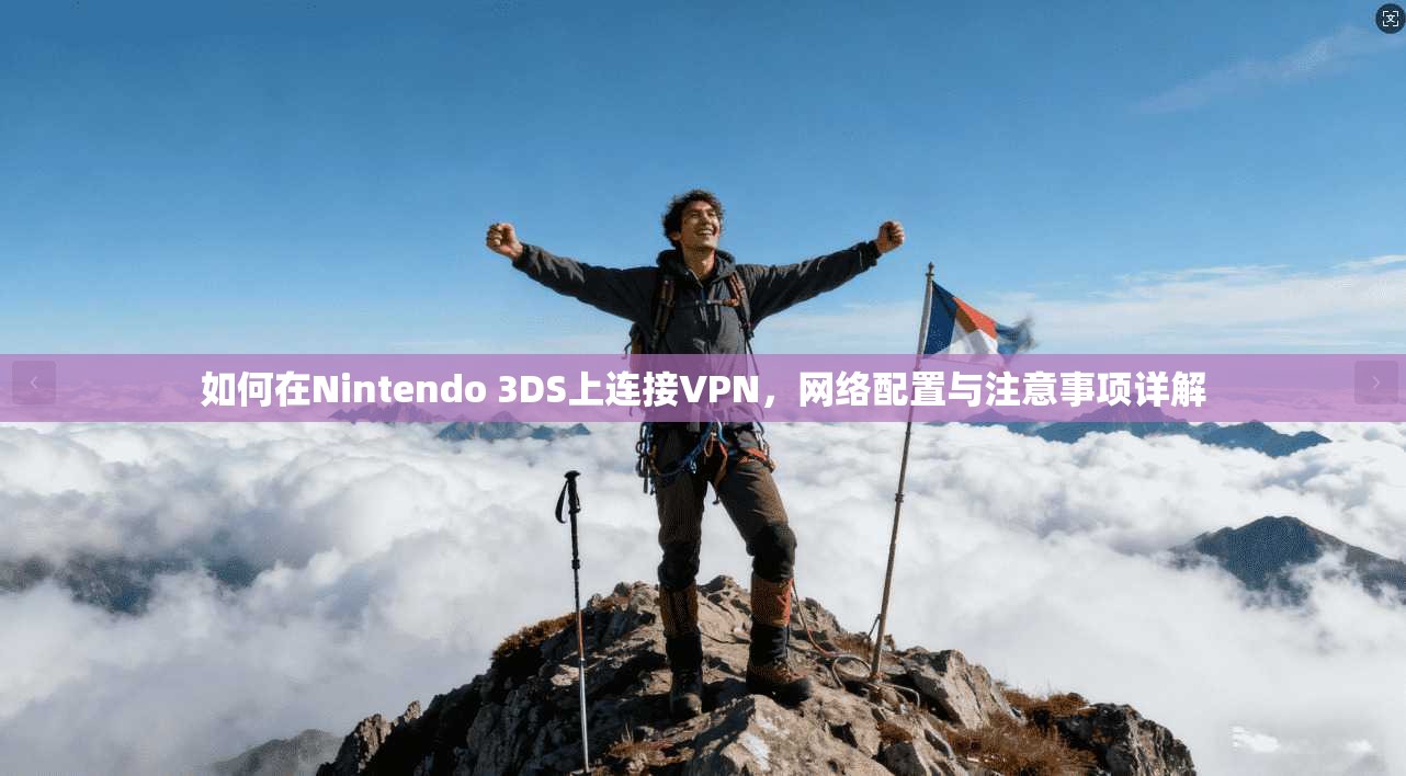 如何在Nintendo 3DS上连接VPN，网络配置与注意事项详解