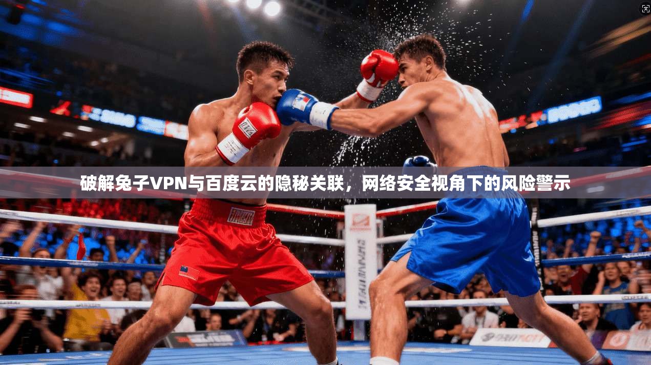 破解兔子VPN与百度云的隐秘关联，网络安全视角下的风险警示