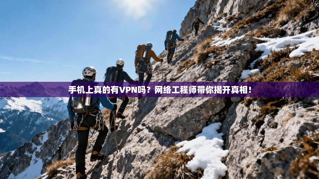 手机上真的有VPN吗？网络工程师带你揭开真相！