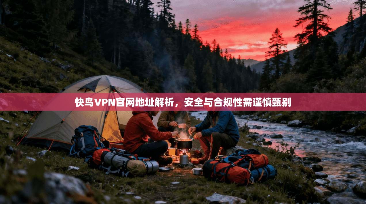 快鸟VPN官网地址解析，安全与合规性需谨慎甄别