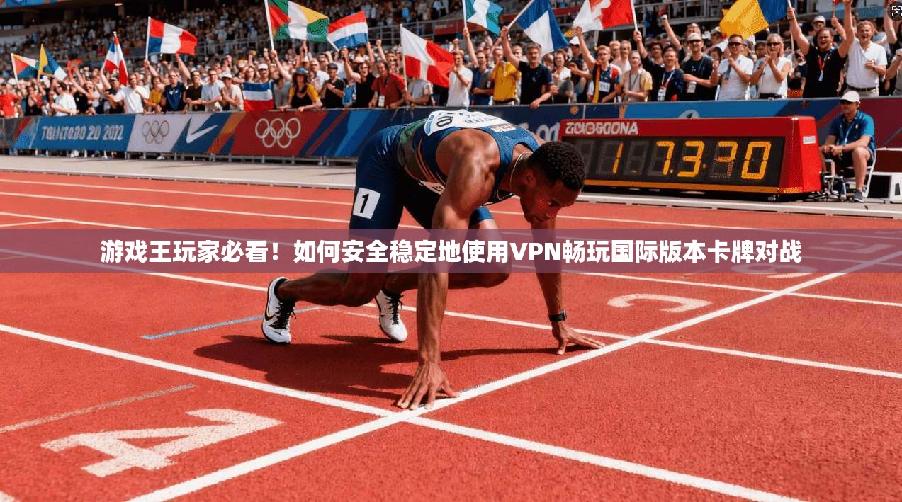 游戏王玩家必看！如何安全稳定地使用VPN畅玩国际版本卡牌对战