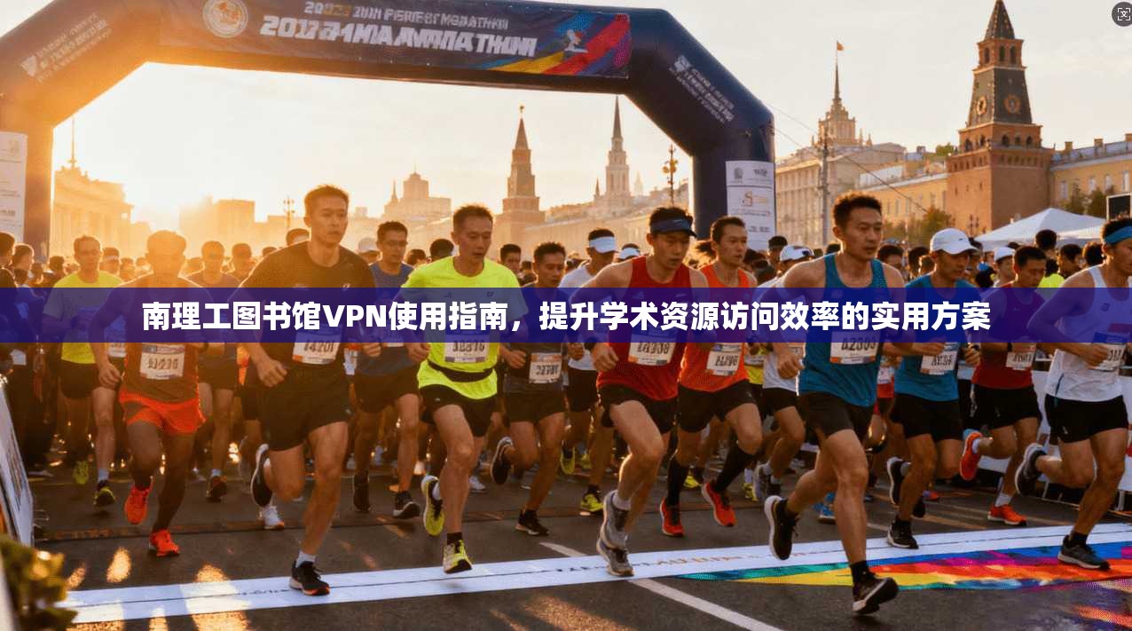 南理工图书馆VPN使用指南，提升学术资源访问效率的实用方案