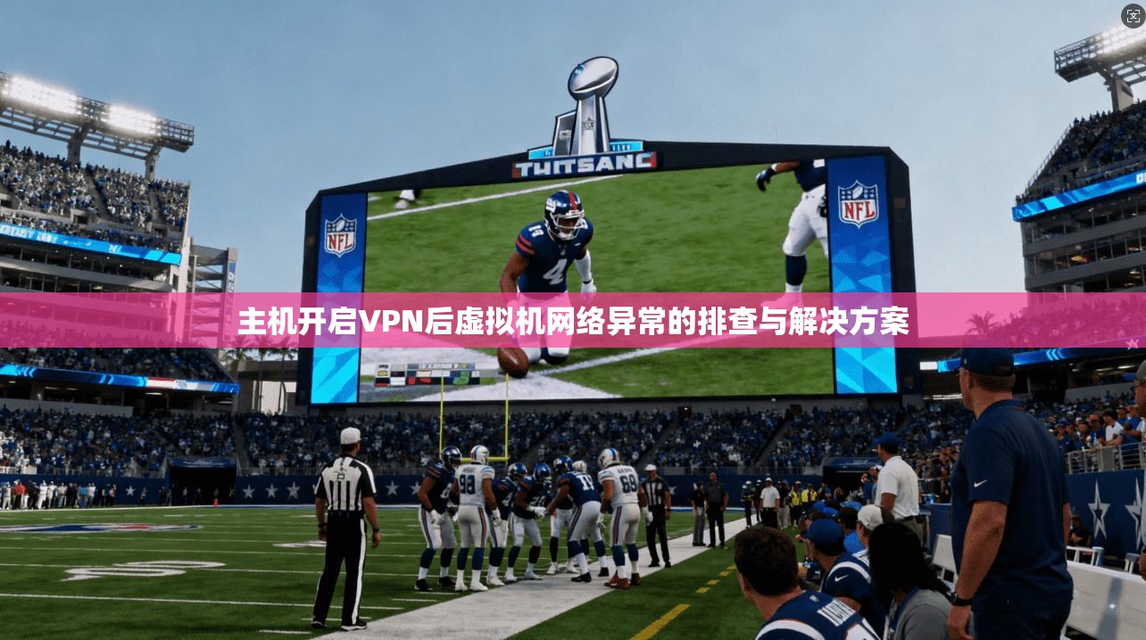 主机开启VPN后虚拟机网络异常的排查与解决方案