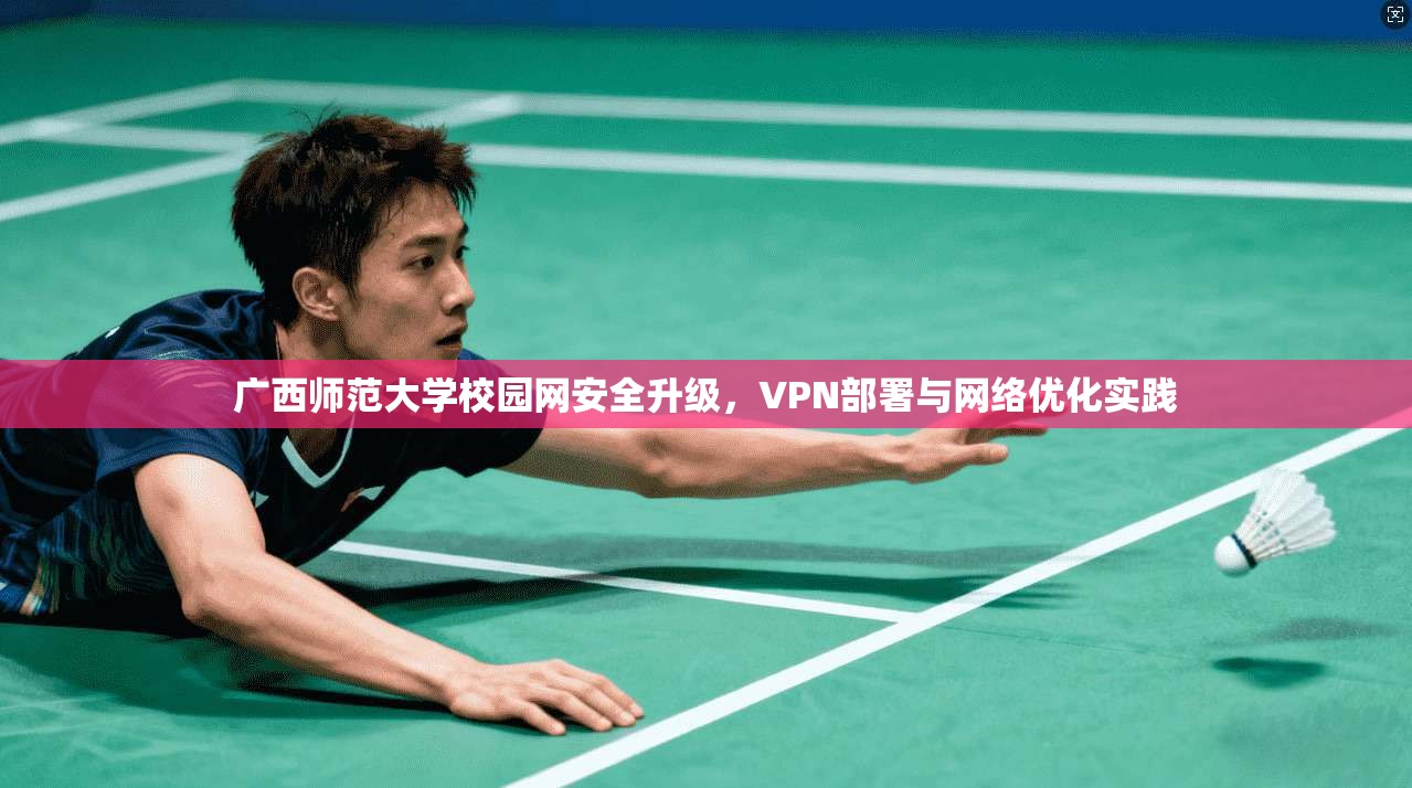 广西师范大学校园网安全升级，VPN部署与网络优化实践