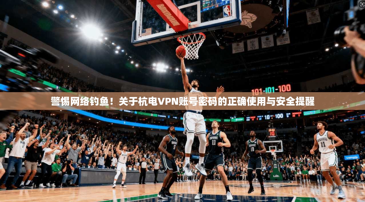 警惕网络钓鱼！关于杭电VPN账号密码的正确使用与安全提醒