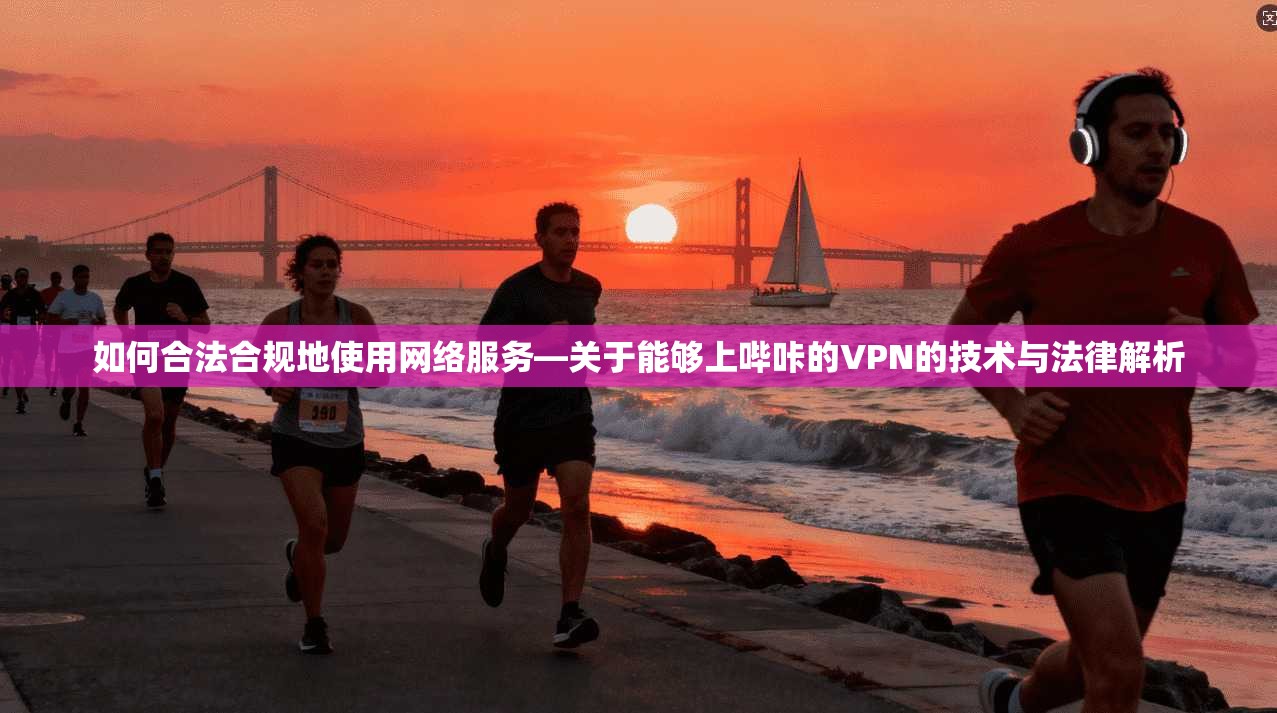 如何合法合规地使用网络服务—关于能够上哔咔的VPN的技术与法律解析